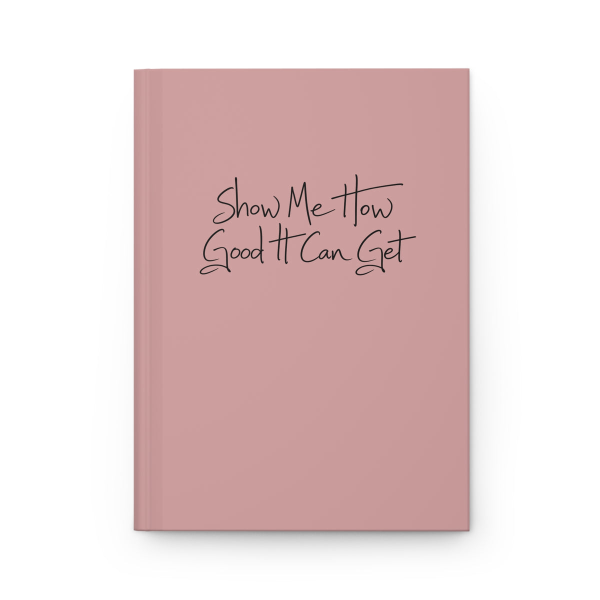 Hardcover Journal — "Show Me How Good It Can Get" Lined Notebook (Matte Dusty Rose)